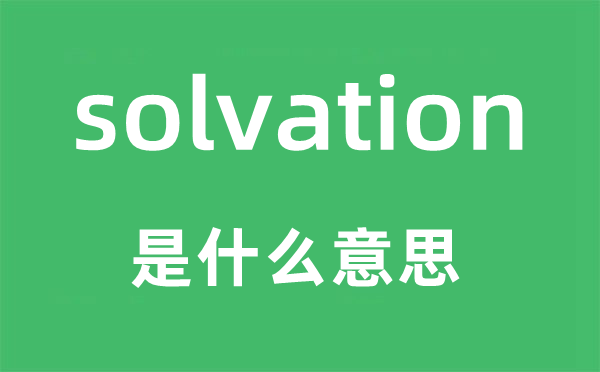 solvation是什么意思,solvation怎么讀,中文翻譯是什么