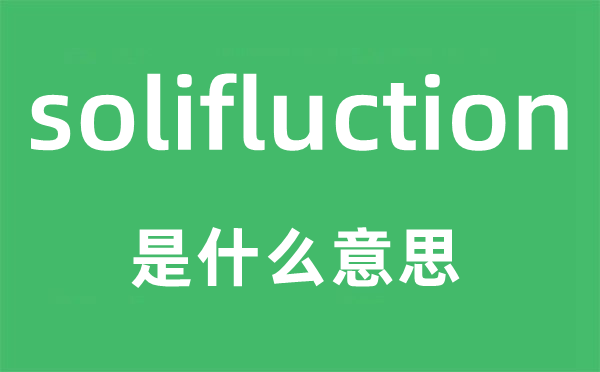 solifluction是什么意思,solifluction怎么讀,中文翻譯是什么