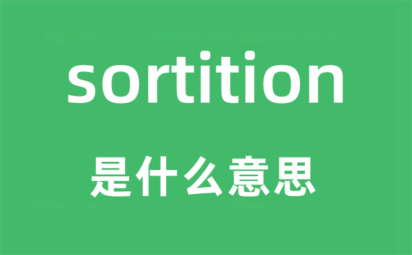 sortition是什么意思,sortition怎么讀,中文翻譯是什么