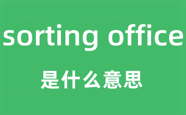sorting office是什么意思,中文翻譯是什么