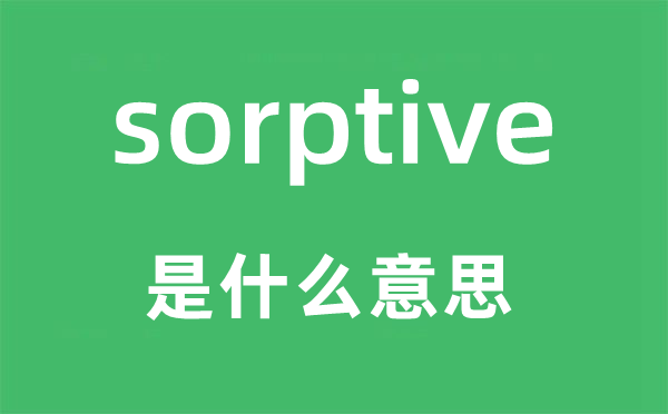 sorptive是什么意思,sorptive怎么讀,中文翻譯是什么