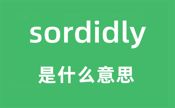 sordidly是什么意思,sordidly怎么讀,中文翻譯是什么