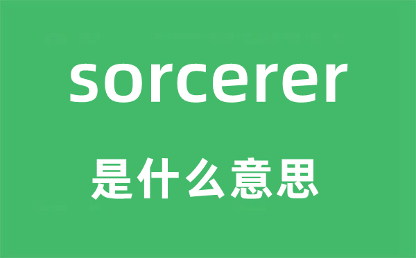 sorcerer是什么意思,sorcerer怎么讀,中文翻譯是什么