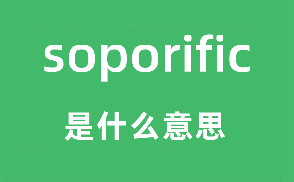 soporific是什么意思,soporific怎么讀,中文翻譯是什么