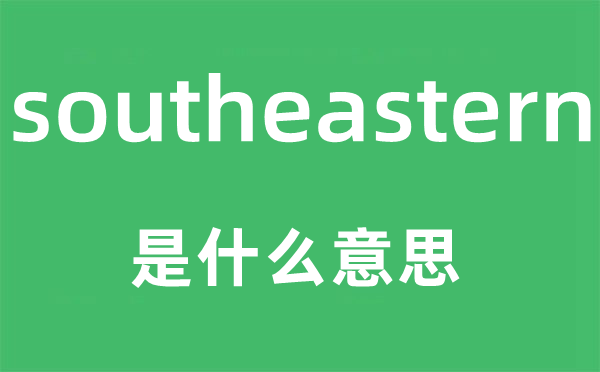 southeastern是什么意思,southeastern怎么讀,中文翻譯是什么