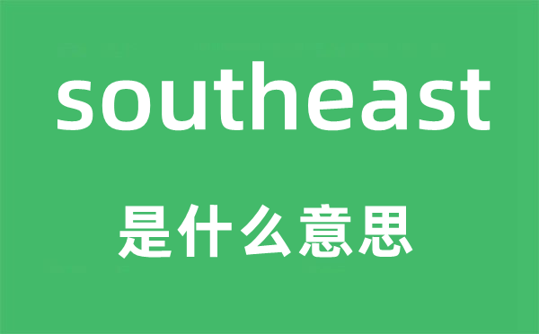 southeast是什么意思,southeast怎么讀,中文翻譯是什么
