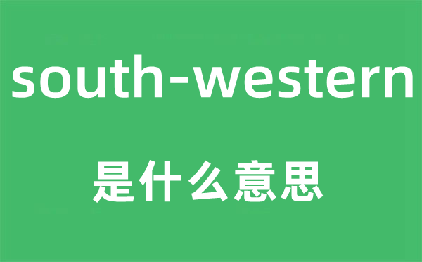 south-western是什么意思,south-western怎么讀,中文翻譯是什么