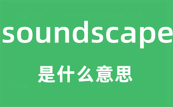 soundscape是什么意思,soundscape怎么讀,中文翻譯是什么