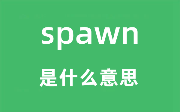 spawn是什么意思,spawn怎么讀,中文翻譯是什么