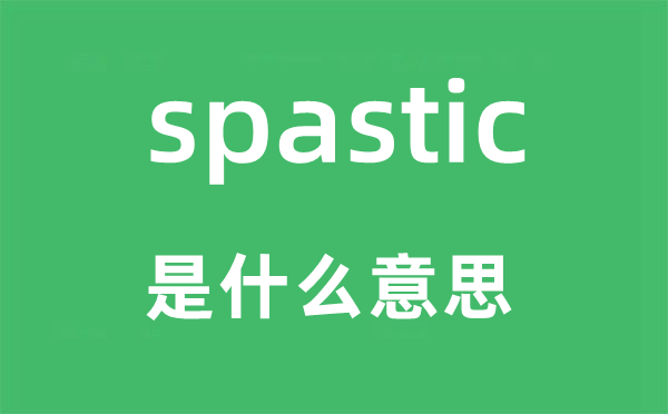 spastic是什么意思,spastic怎么讀,中文翻譯是什么