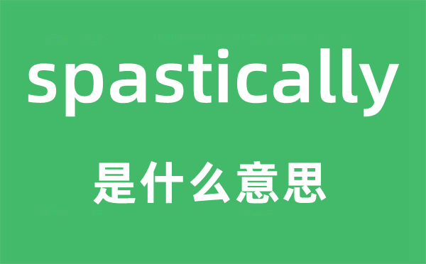 spastically是什么意思,spastically怎么讀,中文翻譯是什么