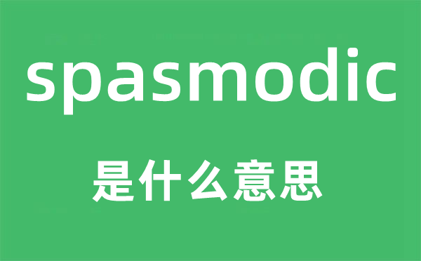 spasmodic是什么意思,spasmodic怎么讀,中文翻譯是什么