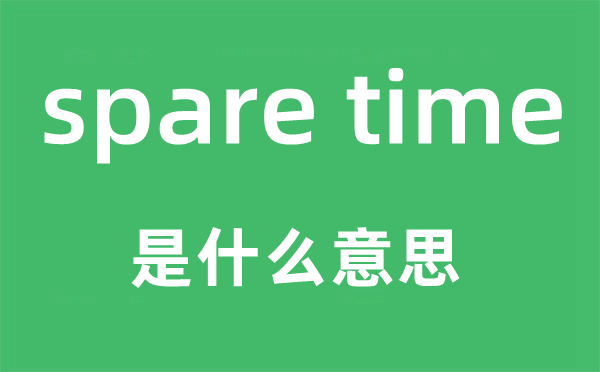 spare time是什么意思,中文翻譯是什么
