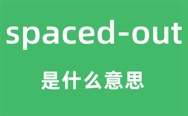 spaced-out是什么意思,中文翻譯是什么