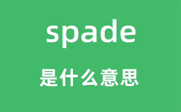 spade是什么意思,spade怎么讀,中文翻譯是什么