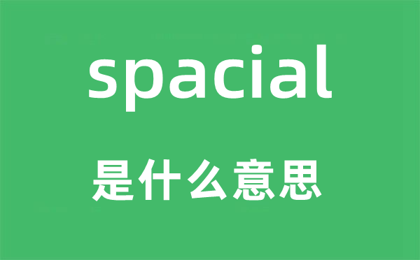 spacial是什么意思,spacial怎么讀,中文翻譯是什么