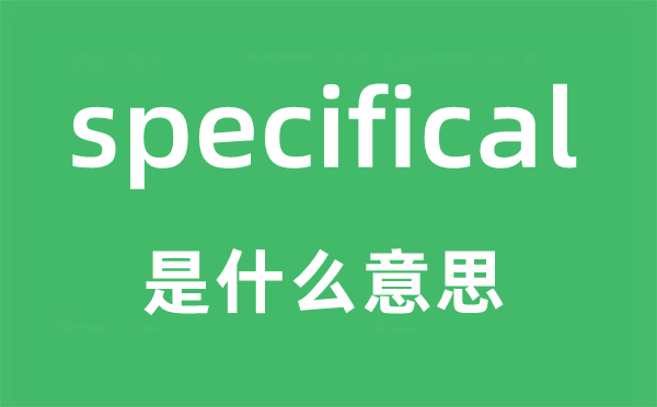 specifical是什么意思,specifical怎么讀,中文翻譯是什么