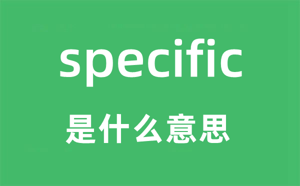 specific是什么意思,specific怎么讀,中文翻譯是什么