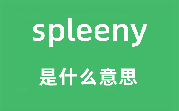 spleeny是什么意思,spleeny怎么讀,中文翻譯是什么