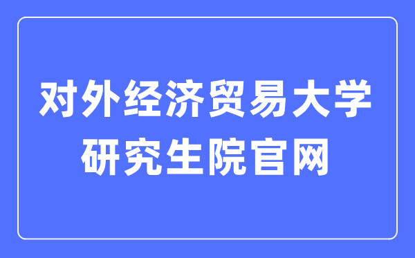 對外經濟貿易大學研究生院官網入口(https://yjsy.uibe.edu.cn/)