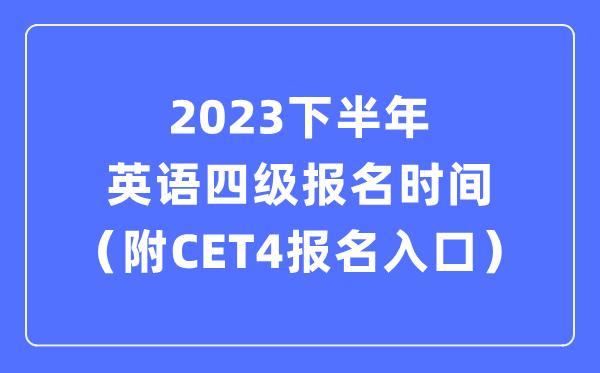 2023下半年英語四級報名時間(附CET4考試報名官網入口)
