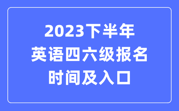 2023下半年英語四六級報名時間(附四六級考試報名官網入口)