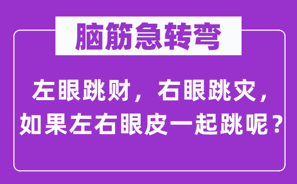 腦筋急轉彎:左眼跳財,右眼跳災,如果左右眼皮一起跳呢?