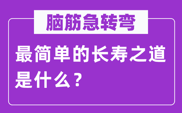 腦筋急轉(zhuǎn)彎:最簡(jiǎn)單的長(zhǎng)壽之道是什么?