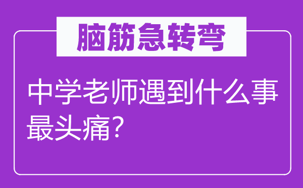 腦筋急轉彎：中學老師遇到什么事最頭痛？