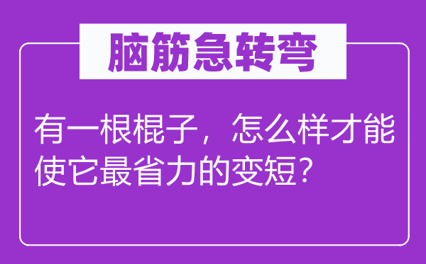 腦筋急轉彎:有一根棍子,怎么樣才能使它最省力的變短?