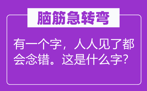 腦筋急轉彎：有一個字，人人見了都會念錯。這是什么字？