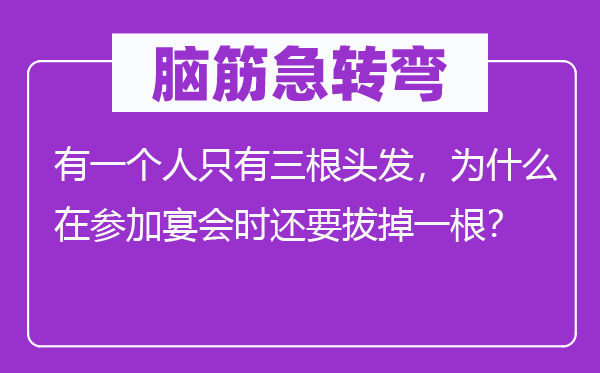 腦筋急轉(zhuǎn)彎：有一個(gè)人只有三根頭發(fā)，為什么在參加宴會(huì)時(shí)還要拔掉一根？