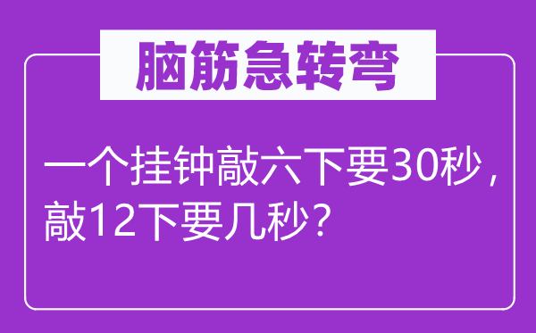 腦筋急轉彎:一個掛鐘敲六下要30秒,敲12下要幾秒?
