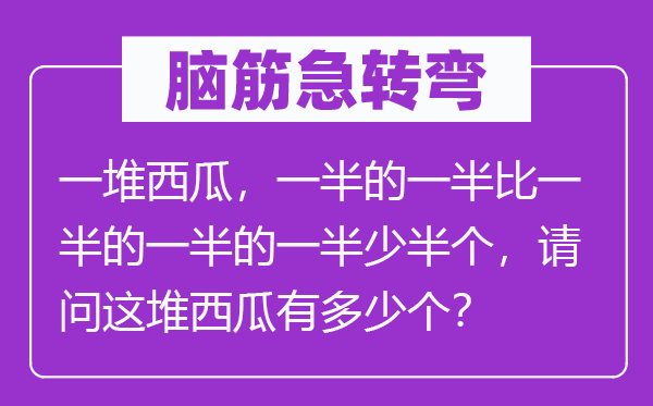 腦筋急轉彎：一堆西瓜，一半的一半比一半的一半的一半少半個，請問這堆西瓜有多少個？
