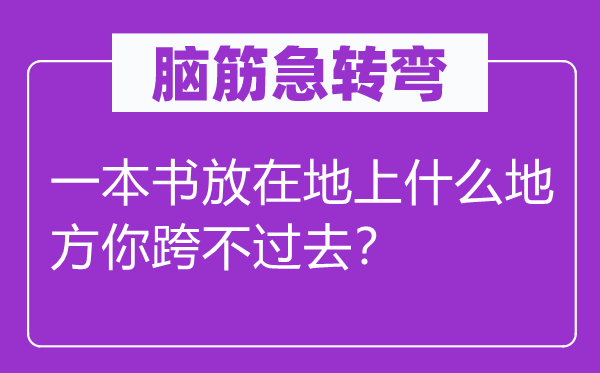 腦筋急轉彎:一本書放在地上什么地方你跨不過去?