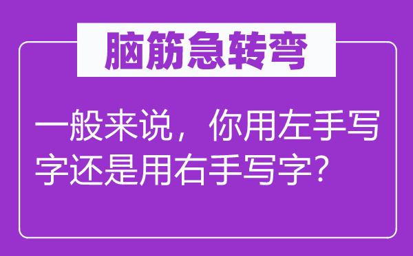 腦筋急轉彎:一般來說,你用左手寫字還是用右手寫字?