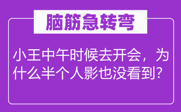 腦筋急轉彎:小王中午時候去開會,為什么半個人影也沒看到?