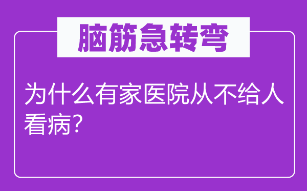 腦筋急轉(zhuǎn)彎:為什么有家醫(yī)院從不給人看病?