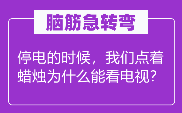 腦筋急轉彎:停電的時候,我們點著蠟燭為什么能看電視?