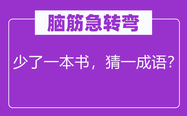 腦筋急轉(zhuǎn)彎：少了一本書(shū)，猜一成語(yǔ)？