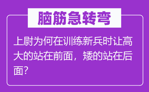 腦筋急轉彎:上尉為何在訓練新兵時讓高大的站在前面,矮的站在后面?