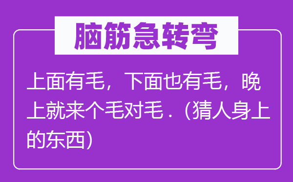 腦筋急轉彎：上面有毛，下面也有毛，晚上就來個毛對毛.（猜人身上的東西）