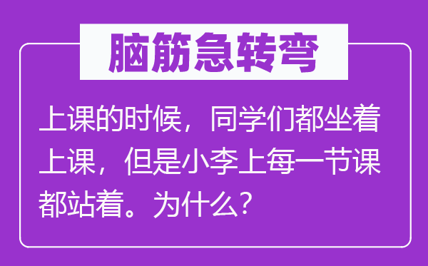 腦筋急轉彎:上課的時候,同學們都坐著上課,但是小李上每一節課都站著。為什么?