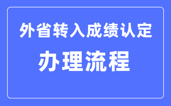 湖北省普高學(xué)業(yè)水平考試外省轉(zhuǎn)入成績認定辦理流程