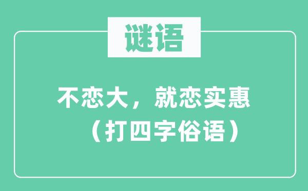 謎語:不戀大,就戀實(shí)惠 (打四字俗語)
