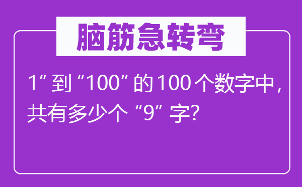 腦筋急轉(zhuǎn)彎:1”到“100”的100個數(shù)字中,共有多少個“9”字?