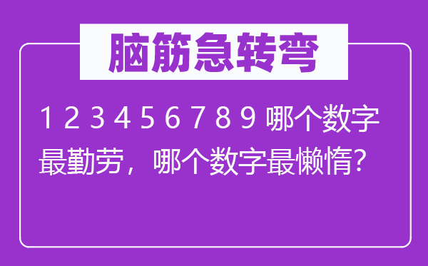 腦筋急轉彎:1 2 3 4 5 6 7 8 9 哪個數字最勤勞,哪個數字最懶惰?