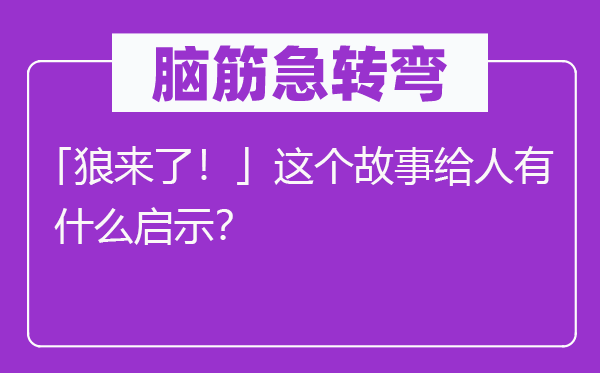 腦筋急轉彎:「狼來了!」這個故事給人有什么啟示?