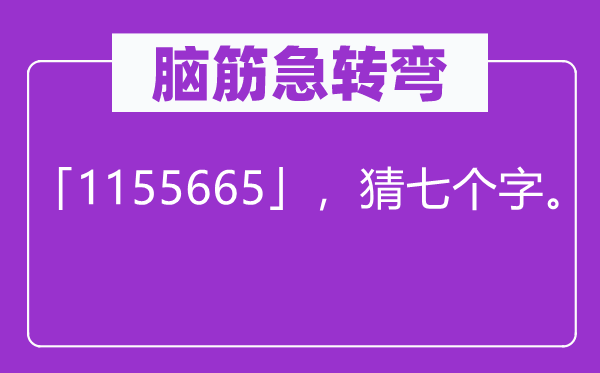 腦筋急轉彎：「1155665」，猜七個字。