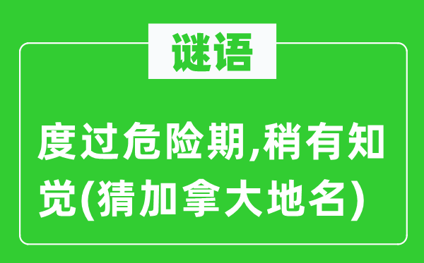 謎語:度過危險期,稍有知覺(猜加拿大地名)